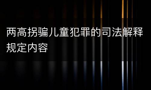 两高拐骗儿童犯罪的司法解释规定内容