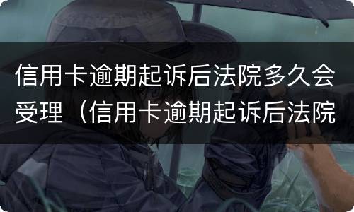 信用卡逾期起诉后法院多久会受理（信用卡逾期起诉后法院多久会受理结案）