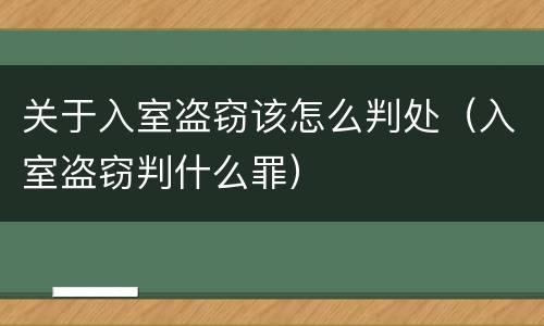 关于入室盗窃该怎么判处（入室盗窃判什么罪）