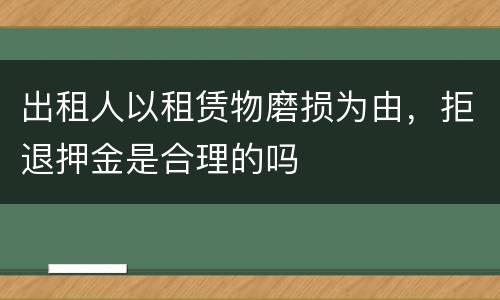 出租人以租赁物磨损为由，拒退押金是合理的吗