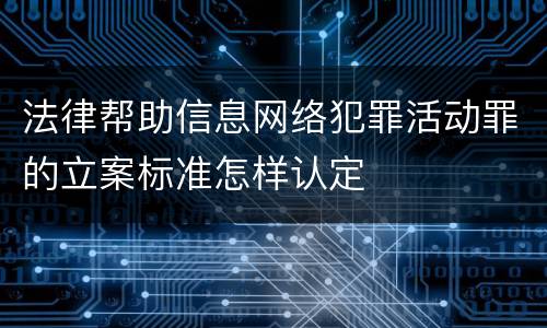 法律帮助信息网络犯罪活动罪的立案标准怎样认定