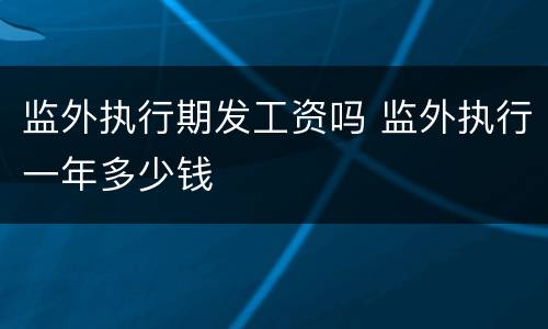 监外执行期发工资吗 监外执行一年多少钱