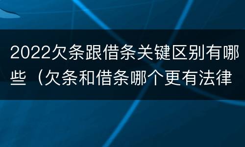 2022欠条跟借条关键区别有哪些（欠条和借条哪个更有法律依据）