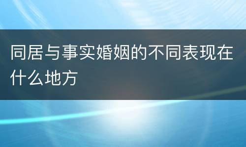 同居与事实婚姻的不同表现在什么地方