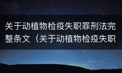 关于动植物检疫失职罪刑法完整条文（关于动植物检疫失职罪刑法完整条文的规定）