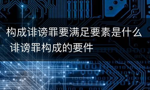 构成诽谤罪要满足要素是什么 诽谤罪构成的要件