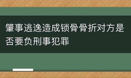 肇事逃逸造成锁骨骨折对方是否要负刑事犯罪