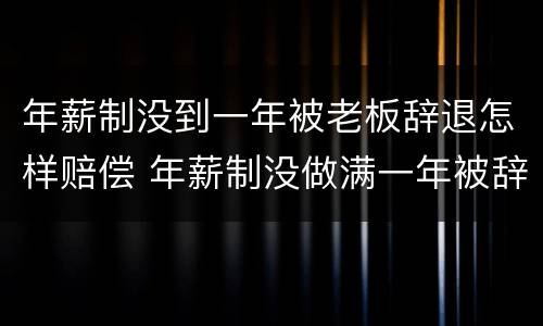 年薪制没到一年被老板辞退怎样赔偿 年薪制没做满一年被辞退