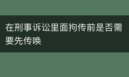 在刑事诉讼里面拘传前是否需要先传唤