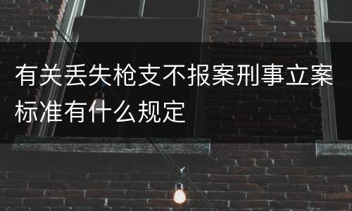 有关丢失枪支不报案刑事立案标准有什么规定