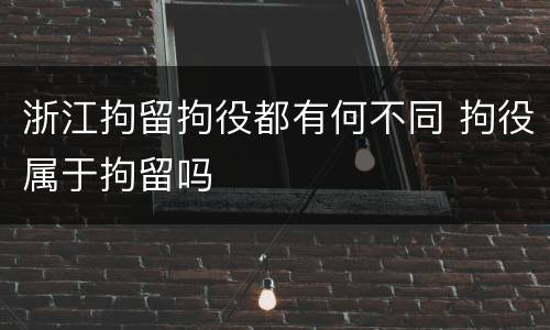 浙江拘留拘役都有何不同 拘役属于拘留吗