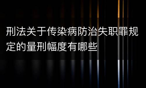 刑法关于传染病防治失职罪规定的量刑幅度有哪些