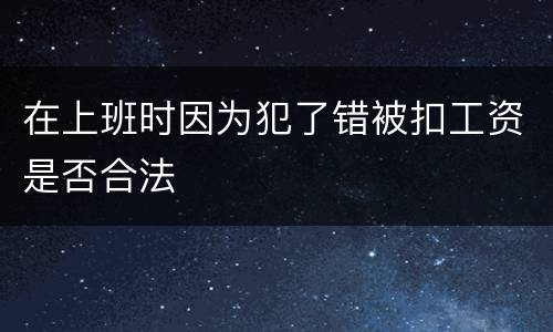 在上班时因为犯了错被扣工资是否合法