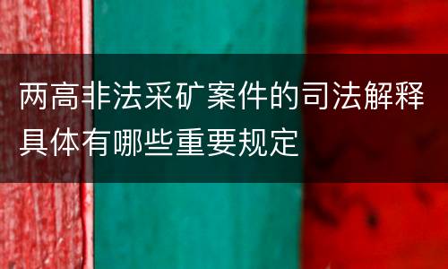 两高非法采矿案件的司法解释具体有哪些重要规定