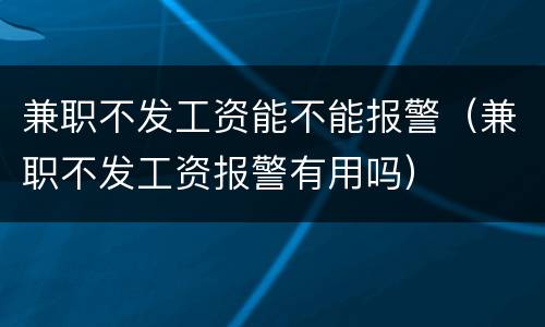 兼职不发工资能不能报警（兼职不发工资报警有用吗）