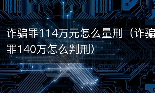 诈骗罪114万元怎么量刑（诈骗罪140万怎么判刑）