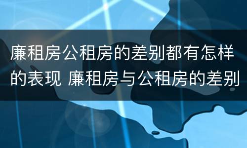 廉租房公租房的差别都有怎样的表现 廉租房与公租房的差别