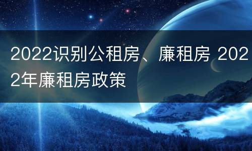 2022识别公租房、廉租房 2022年廉租房政策