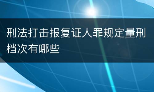 刑法打击报复证人罪规定量刑档次有哪些