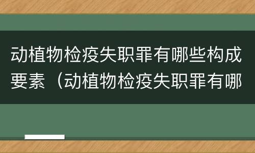 动植物检疫失职罪有哪些构成要素（动植物检疫失职罪有哪些构成要素包括）