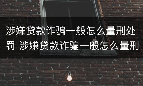 涉嫌贷款诈骗一般怎么量刑处罚 涉嫌贷款诈骗一般怎么量刑处罚的