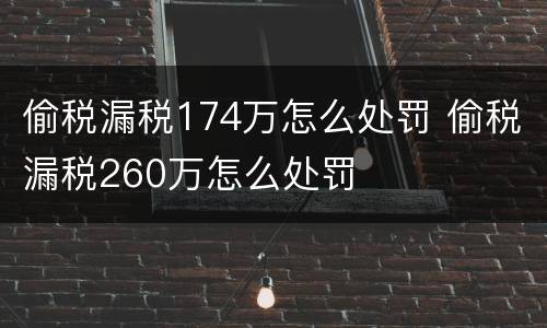 偷税漏税174万怎么处罚 偷税漏税260万怎么处罚