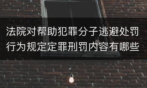 法院对帮助犯罪分子逃避处罚行为规定定罪刑罚内容有哪些