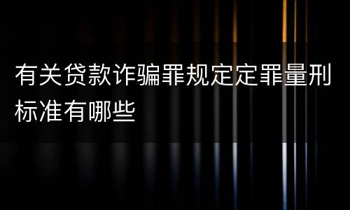 有关贷款诈骗罪规定定罪量刑标准有哪些