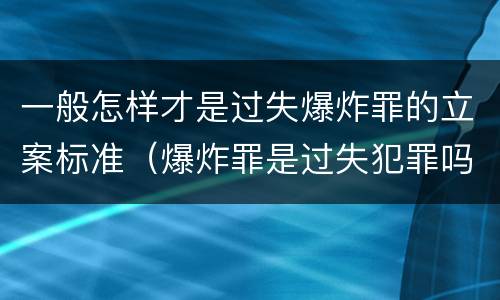 一般怎样才是过失爆炸罪的立案标准（爆炸罪是过失犯罪吗）