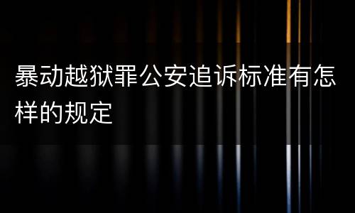 暴动越狱罪公安追诉标准有怎样的规定