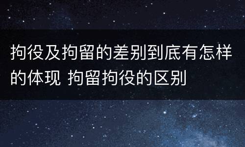 拘役及拘留的差别到底有怎样的体现 拘留拘役的区别