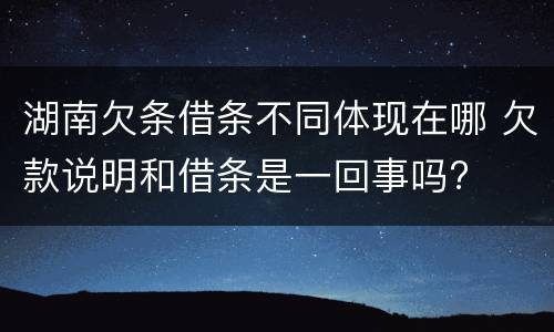 湖南欠条借条不同体现在哪 欠款说明和借条是一回事吗?