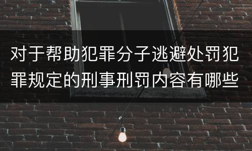 对于帮助犯罪分子逃避处罚犯罪规定的刑事刑罚内容有哪些