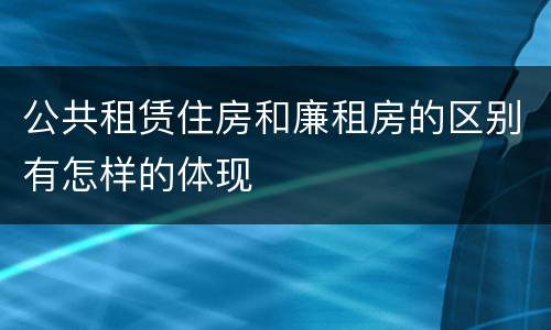 公共租赁住房和廉租房的区别有怎样的体现