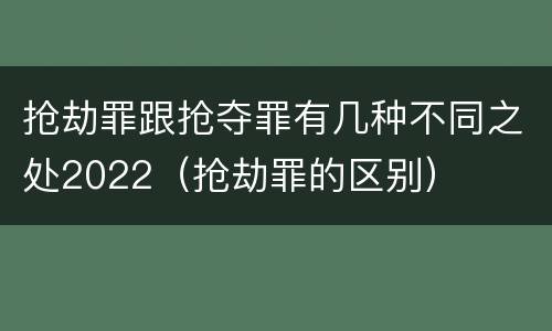 抢劫罪跟抢夺罪有几种不同之处2022（抢劫罪的区别）