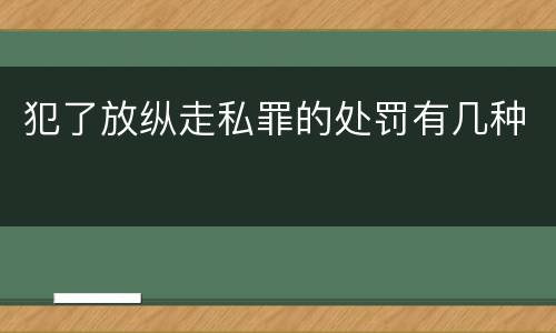 犯了放纵走私罪的处罚有几种