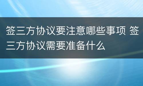 签三方协议要注意哪些事项 签三方协议需要准备什么