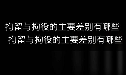 拘留与拘役的主要差别有哪些 拘留与拘役的主要差别有哪些方面