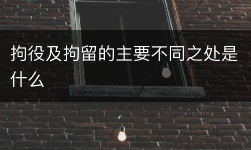 拘役及拘留的主要不同之处是什么