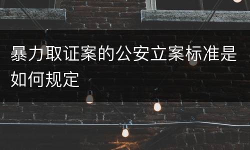 暴力取证案的公安立案标准是如何规定