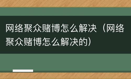 网络聚众赌博怎么解决（网络聚众赌博怎么解决的）