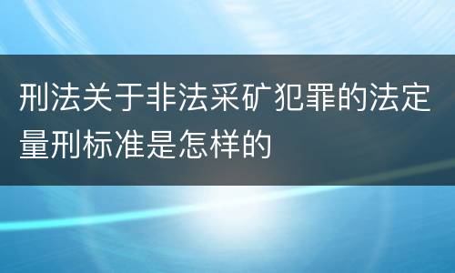 刑法关于非法采矿犯罪的法定量刑标准是怎样的