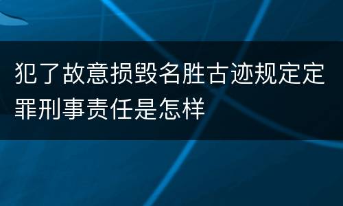 犯了故意损毁名胜古迹规定定罪刑事责任是怎样