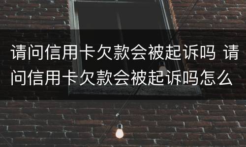 请问信用卡欠款会被起诉吗 请问信用卡欠款会被起诉吗怎么办