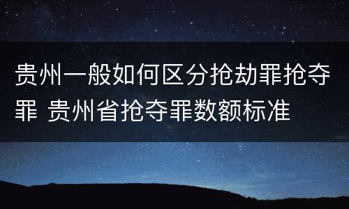 贵州一般如何区分抢劫罪抢夺罪 贵州省抢夺罪数额标准