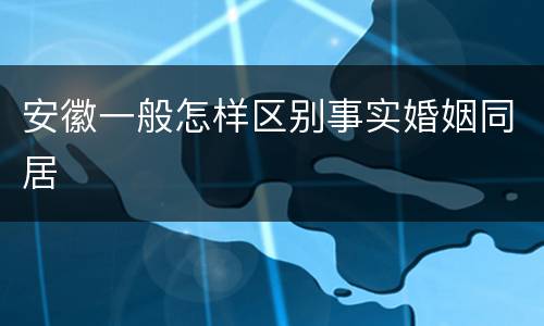 安徽一般怎样区别事实婚姻同居