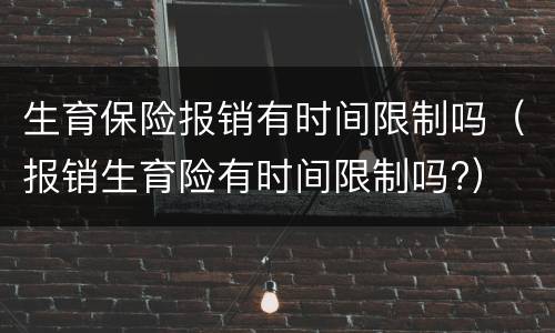 生育保险报销有时间限制吗（报销生育险有时间限制吗?）