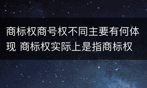 商标权商号权不同主要有何体现 商标权实际上是指商标权