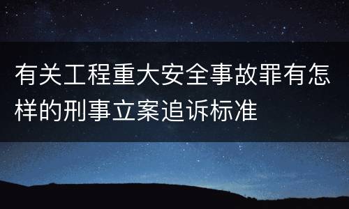 有关工程重大安全事故罪有怎样的刑事立案追诉标准