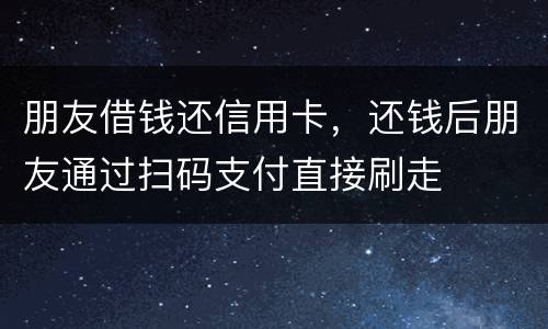 朋友借钱还信用卡，还钱后朋友通过扫码支付直接刷走